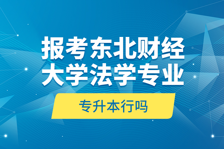 報(bào)考東北財(cái)經(jīng)大學(xué)法學(xué)專業(yè)專升本行嗎？