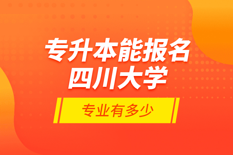 專升本能報(bào)名四川大學(xué)專業(yè)有多少？