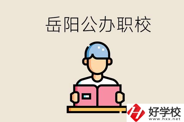 岳陽公辦職業(yè)技術(shù)學校有哪些？公辦有什么優(yōu)勢？