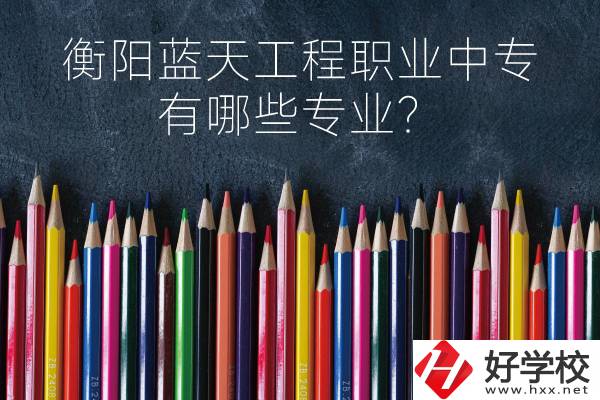 衡陽(yáng)藍(lán)天工程職業(yè)中專怎么樣？有哪些專業(yè)？