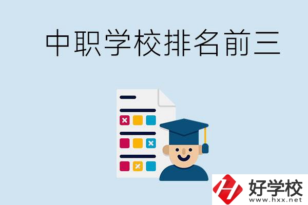 益陽中職學(xué)校排名前三的有哪些？辦學(xué)優(yōu)勢是什么？