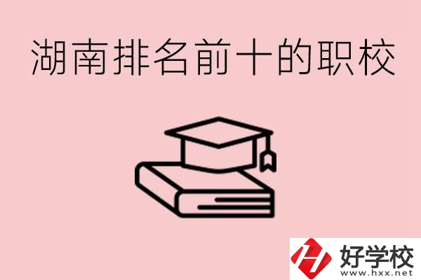 湖南排名前十職業(yè)學(xué)校是哪些？具體位置在哪里？