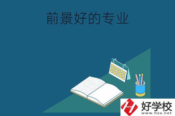 長沙的中職學校有哪些發(fā)展前景較好的專業(yè)？