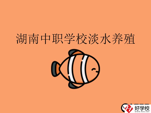 在湖南，哪些中職學(xué)校開設(shè)了淡水養(yǎng)殖專業(yè)?