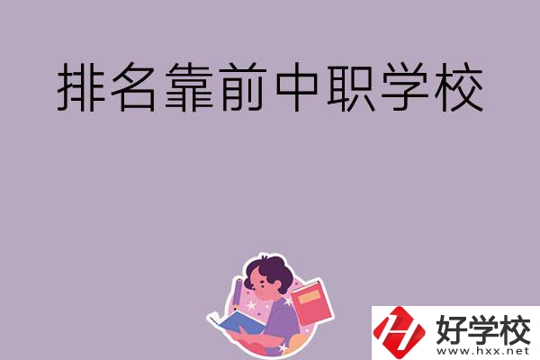 湖南排名靠前的中職學(xué)校有哪些？