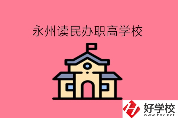 永州讀民辦職高，可以去哪些學校?