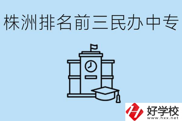 株洲市排名前三的民辦中專學(xué)校是哪些？學(xué)費(fèi)多少？