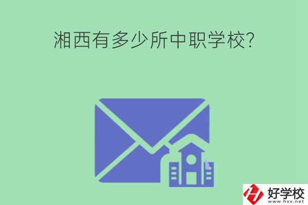 湘西有多少所中職學(xué)校？有哪些熱門專業(yè)？