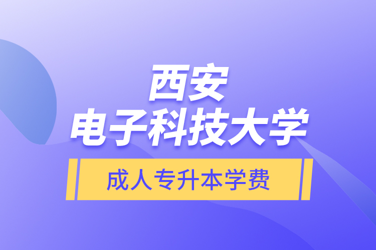 西安電子科技大學(xué)成人專升本學(xué)費