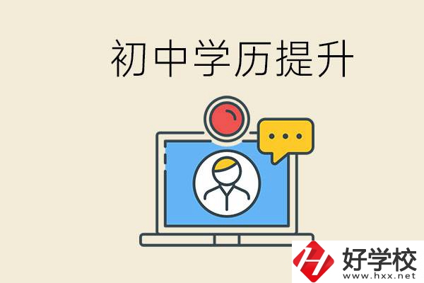 初中學(xué)歷怎么提升學(xué)歷？湖南有哪些合適的學(xué)校？