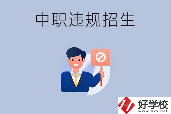 在湖南中職遇到違規(guī)招生怎么辦？哪些行為是違規(guī)招生？