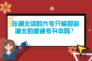 在湖北讀的大專只能報名湖北的普通專升本嗎？