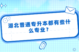 湖北普通專升本都有些什么專業(yè)？