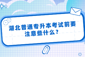 湖北普通專升本考試前要注意些什么？