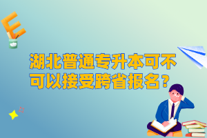 湖北普通專升本可不可以接受跨省報名？