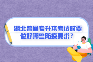 湖北普通專升本考試時要做好哪些防疫要求？