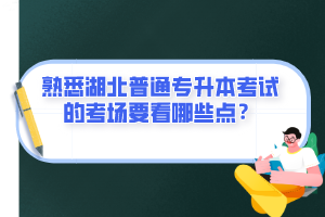 熟悉湖北普通專升本考試的考場要看哪些點？