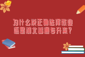 為什么說正確選擇就業(yè)還是湖北普通專升本？