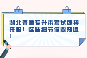 湖北普通專升本考試即將來臨！這些細(xì)節(jié)你要知道！