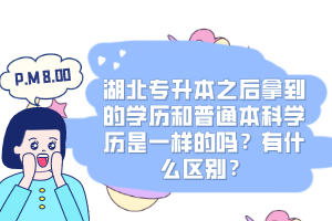 湖北專升本之后拿到的學(xué)歷和普通本科學(xué)歷是一樣的嗎？有什么區(qū)別？