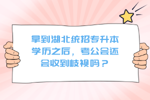 拿到湖北統(tǒng)招專升本學(xué)歷之后，考公會(huì)還會(huì)收到歧視嗎？