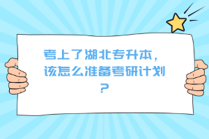 考上了湖北專升本，該怎么準(zhǔn)備考研計(jì)劃？