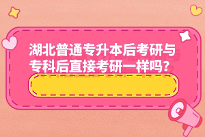 湖北普通專升本后考研與專科后直接考研一樣嗎？