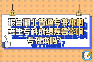 報(bào)名湖北普通專升本的考生?？瞥煽?jī)差會(huì)影響專升本嗎？