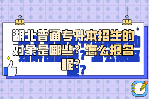 湖北普通專升本招生的對象是哪些？怎么報名呢？