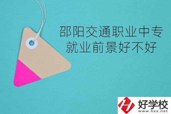 邵陽交通職業(yè)中專有哪些專業(yè)？就業(yè)前景好不好？