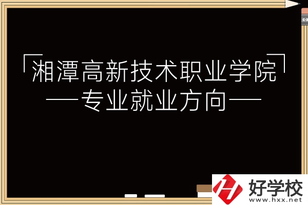 湘潭高新技術(shù)職業(yè)學(xué)院專業(yè)有哪些？就業(yè)方向如何？