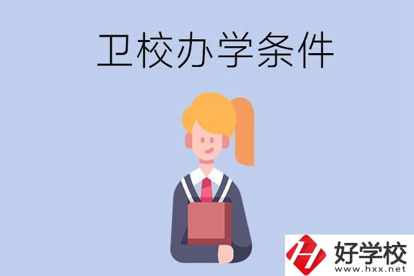 長沙有哪些衛(wèi)校？辦學(xué)條件怎么樣？