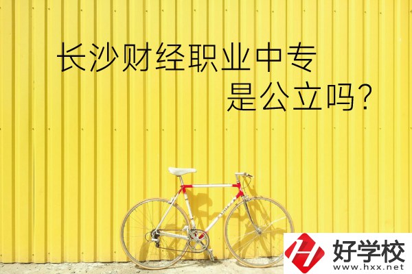 長(zhǎng)沙財(cái)經(jīng)職業(yè)中專是公立嗎？學(xué)校環(huán)境怎么樣？