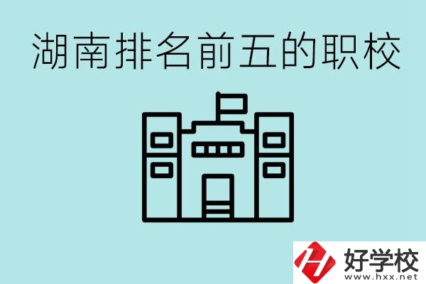 湖南省排名前五的職校是哪些？具體位置在哪里？