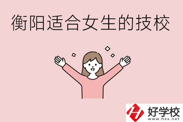 衡陽適合女生上的技校有哪些？可以學(xué)哪些專業(yè)？