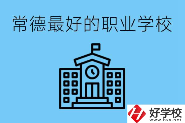 常德哪所職業(yè)學(xué)校最好？具體位置在哪里？