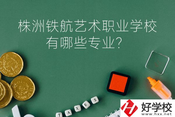 株洲鐵航藝術(shù)職業(yè)學(xué)校好不好？有哪些專業(yè)？