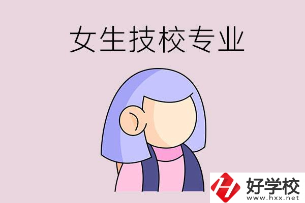 郴州技校有什么適合女生的專(zhuān)業(yè)？