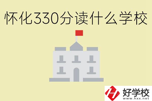 初三考了330分能上什么學(xué)校？懷化有什么好的職校？