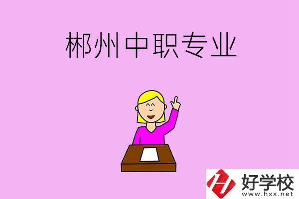 郴州中職院校有哪些專(zhuān)業(yè)可以選擇？