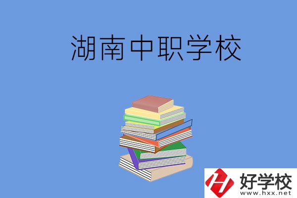 湖南有哪些好就業(yè)的中職學(xué)校？