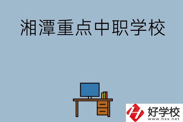 湘潭排名前三的重點(diǎn)中職學(xué)校有哪些？