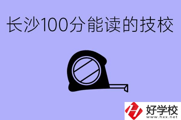 考了100分可以上技校嗎?長沙有什么好的技校嗎？