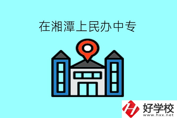 在湘潭，上民辦中專有什么學(xué)校呢?