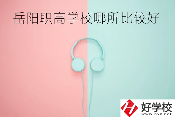 岳陽(yáng)職高學(xué)校哪所比較好？有哪些專業(yè)？