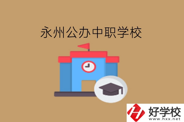 永州中職學(xué)校，哪些公辦學(xué)校好?