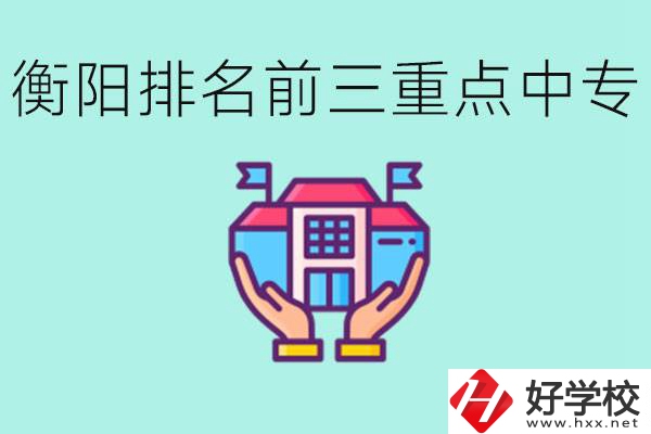 衡陽(yáng)排名前三的重點(diǎn)中專是哪些？可以參觀嗎？