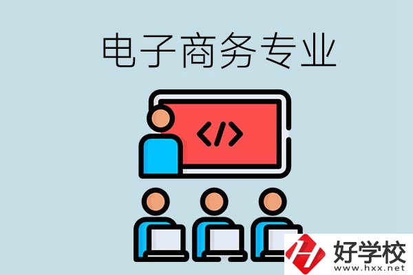 電子商務(wù)專業(yè)學(xué)什么？長(zhǎng)沙電子商務(wù)專業(yè)哪個(gè)學(xué)校好？