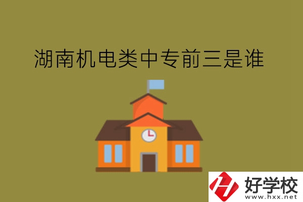 湖南機(jī)電類(lèi)中專(zhuān)前三是誰(shuí)?機(jī)電類(lèi)專(zhuān)業(yè)如何?