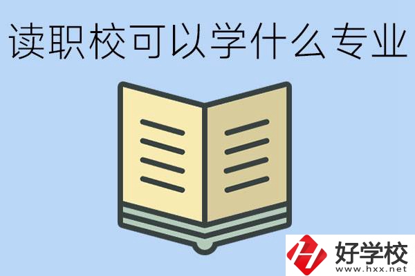 讀職校可以學(xué)什么專業(yè)？懷化有哪些職校開設(shè)這些專業(yè)？